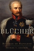 Майкл Легьер - Blücher: Scourge of Napoleon