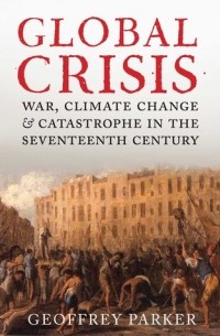 Джеффри Паркер - Global Crisis: War, Climate Change and Catastrophe in the Seventeenth Century