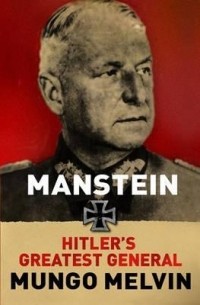 Мунго Мелвин - Manstein: Hitler's Greatest General