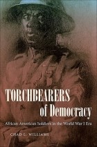 Chad Williams - Torchbearers of Democracy: African American Soldiers in the World War I Era