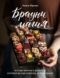 Ульяна Юрьева - Брауни-магия. 45 чудо-брауни и десертов, которые вы еще никогда не пробовали