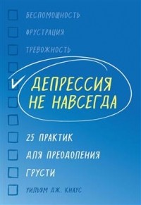 Уильям Дж. Кнаус - Депрессия не навсегда. 25 практик для преодоления грусти