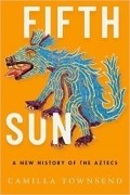 Camilla Townsend - Fifth Sun: A New History of the Aztecs