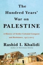 Рашид Халиди - The Hundred Years&#039; War on Palestine: A History of Settler-Colonial Conquest and Resistance, 1917-2017