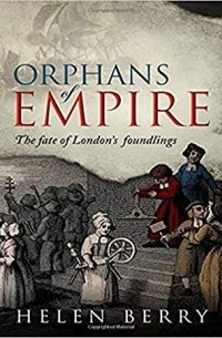 Helen Berry - Orphans of Empire: The Fate of London's Foundlings