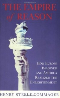 Генри Коммаджер - The Empire of Reason: How Europe Imagined and America Realized the Enlightenment