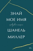 Шанель Миллер - Знай мое имя. Правдивая история