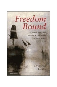 Кристофер Томлинс - Freedom Bound: Law, Labor, and Civic Identity in Colonizing English America, 1580-1865