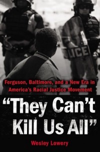 Уэсли Лоури - They Can't Kill Us All: Ferguson, Baltimore, and a New Era in America’s Racial Justice Movement