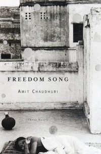 Амит Чаудхури - Freedom Song: Three Novels