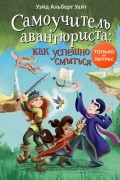 Уэйд Альберт Уайт - Самоучитель авантюриста: как успешно смыться