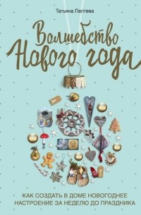 Татьяна Лаптева - Волшебство Нового года. Как создать в доме новогоднее настроение за неделю до праздника