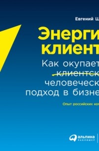 Евгений Щепин - Энергия клиента. Как окупается человеческий подход в бизнесе