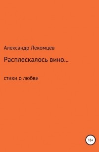 Александр Николаевич Лекомцев - Расплескалось вино… Стихи о любви