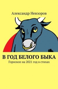 Александр Невзоров - В год Белого Быка. Гороскоп на 2021 год в стихах