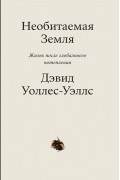 Дэвид Уоллес-Уэллс - Необитаемая земля. Жизнь после глобального потепления