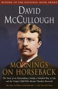 David McCullough - Mornings on Horseback: The Story of an Extraordinary Family, a Vanished Way of Life, and the Unique Child Who Became Theodore Roosevelt