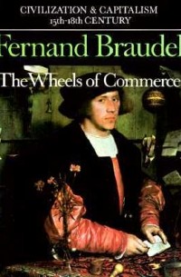Фернан Бродель - Civilization and Capitalism 15th-18th Century, Vol 2: The Wheels of Commerce