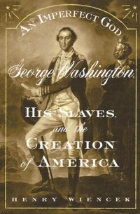 Генри Винцек - An Imperfect God: George Washington, His Slaves, and the Creation of America