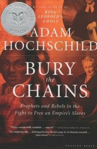 Адам Хохшильд - Bury the Chains: Prophets and Rebels in the Fight to Free an Empire's Slaves