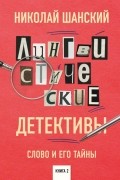 Николай Шанский - Лингвистические детективы. Слово и его тайны. Книга 2