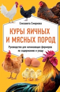 Елизавета Смирнова - Куры яичных и мясных пород. Руководство для начинающих фермеров по содержанию и уходу