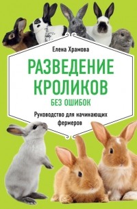 Елена Храмова - Разведение кроликов без ошибок. Руководство для начинающих фермеров