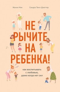 Не рычите на ребенка! Как воспитывать с любовью, даже когда нет сил