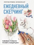 Кристина Пуршина - Ежедневный скетчинг. Развиваем привычку рисовать каждый день