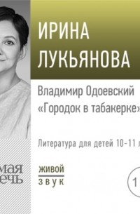 Ирина Лукьянова - Лекция «Владимир Одоевский „Городок в табакерке“»