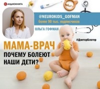 Ольга Гофман - МАМА-ВРАЧ. Почему болеют наши дети?