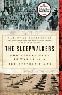 Кристофер Кларк - The Sleepwalkers: How Europe Went to War in 1914
