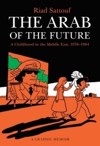 Риад Саттуф - The Arab of the Future: A Childhood in the Middle East, 1978-1984: A Graphic Memoir