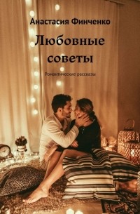 Анастасия Финченко - Любовные советы. Романтические рассказы