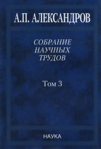Анатолий Александров - А. П. Александров. Собрание научных трудов. В 5 томах. Том 3. Атомный флот