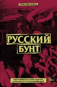 Александр Герберт - Русский бунт: как развивалась панк-культура в России от СССР до наших дней