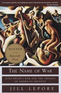 Джилл Лепор - The Name of War: King Philip's War and the Origins of American Identity