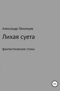 Александр Николаевич Лекомцев - Лихая суета, фантастические стихи
