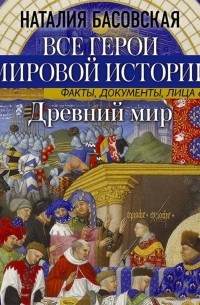 Наталия Басовская - Древний мир. Все герои мировой истории
