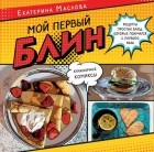 Екатерина Маслова - Мой первый блин. Рецепты простых блюд, которые получаются с первого раза. Кулинарные комиксы