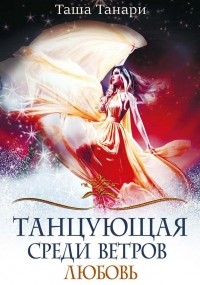 Таша Танари - Танцующая среди ветров. Любовь