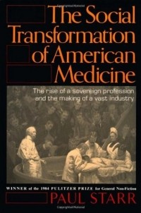 Paul Starr - The Social Transformation of American Medicine: The Rise of a Sovereign Profession and the Making of a Vast Industry