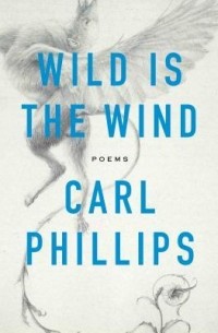 Карл Филлипс - Wild is the Wind: Poems
