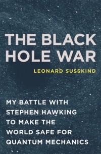 Леонард Сасскинд - The Black Hole War: My Battle with Stephen Hawking to Make the World Safe for Quantum Mechanics