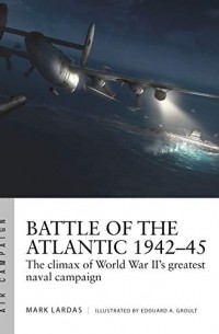 Mark Lardas - Battle of the Atlantic 1942–45: The Climax of World War II's Greatest Naval Campaign