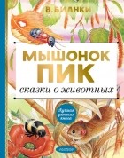 Виталий Бианки - Мышонок Пик. Сказки о животных