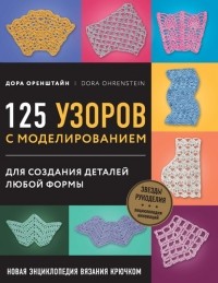 Дора Оренштайн - Новая энциклопедия вязания крючком. 125 узоров с моделированием для создания деталей любой формы