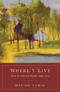 Максин Кумин - Where I Live: New Selected Poems 1990-2010