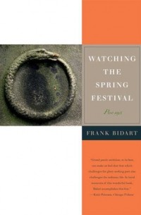 Фрэнк Бидарт - Watching the Spring Festival: Poems