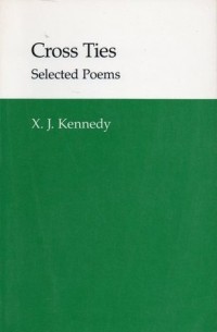 Икс Дж. Кеннеди - Cross Ties: Selected Poems